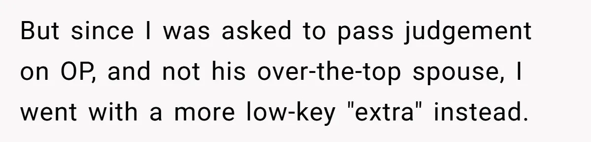 But since I was asked to pass judgement on OP, and not his over-the-top spouse, I went with a more low-key "extra" instead.