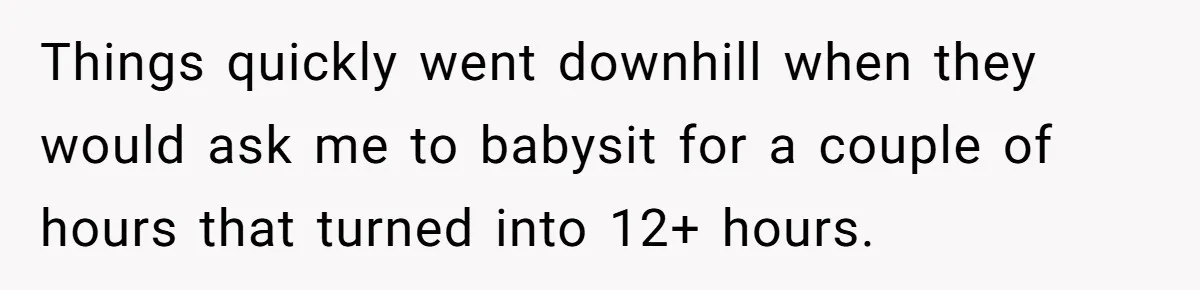 Things quickly went downhill when they would ask me to babysit for a couple of hours that turned into 12+ hours.