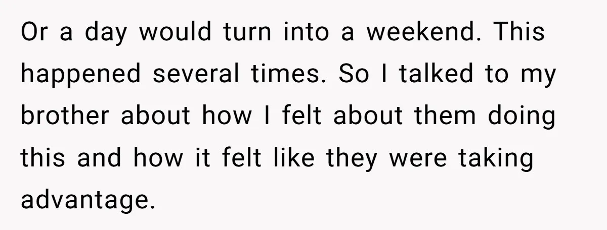 Or a day would turn into a weekend. This happened several times. So I talked to my brother about how I felt about them doing this and how it felt...