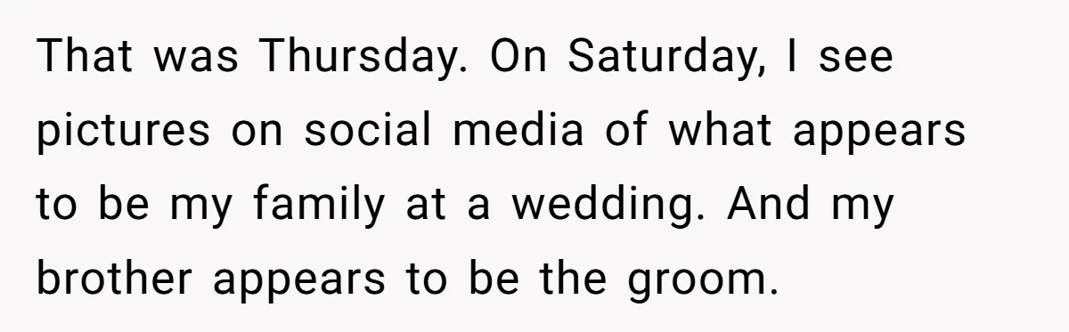 That was Thursday. On Saturday, I see pictures on social media of what appears to be my family at a wedding. And my brother appears to be the groom.