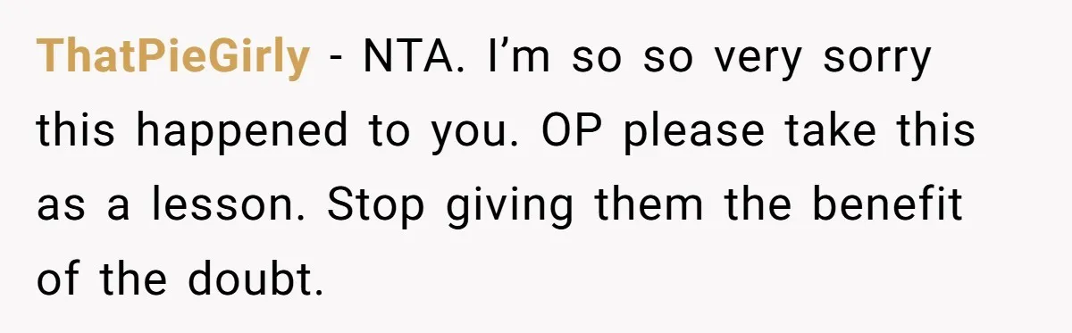 ThatPieGirly − NTA. I’m so so very sorry this happened to you. OP please take this as a lesson. Stop giving them the benefit of the doubt.