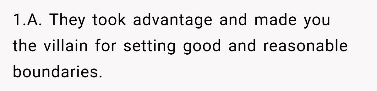 1.A. They took advantage and made you the villain for setting good and reasonable boundaries.