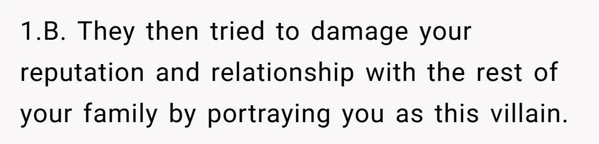 1.B. They then tried to damage your reputation and relationship with the rest of your family by portraying you as this villain.