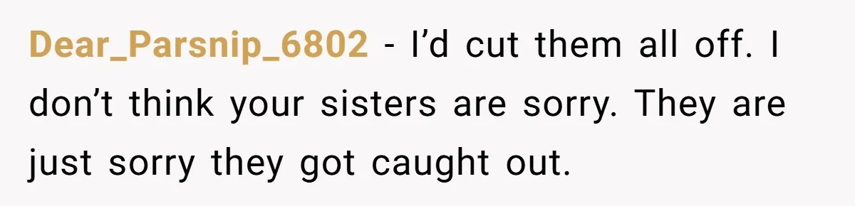 Dear_Parsnip_6802 − I’d cut them all off. I don’t think your sisters are sorry. They are just sorry they got caught out.