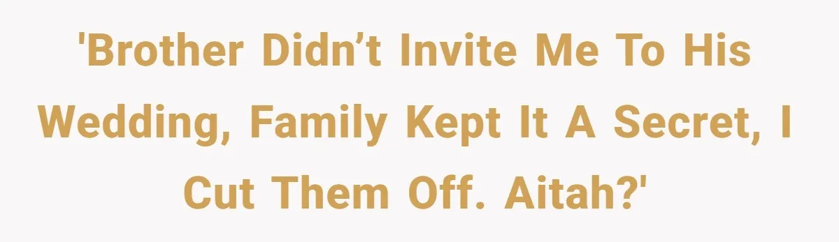 'Brother didn’t invite me to his wedding, family kept it a secret, I cut them off. AITAH?'