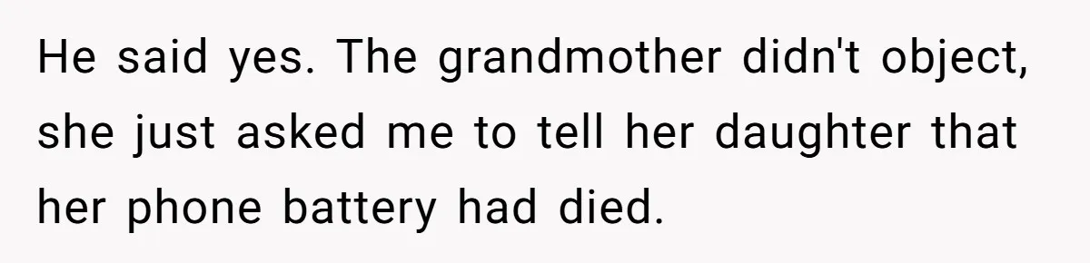 He said yes. The grandmother didn't object, she just asked me to tell her daughter that her phone battery had died.