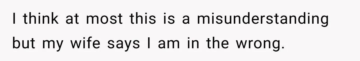 I think at most this is a misunderstanding but my wife says I am in the wrong.