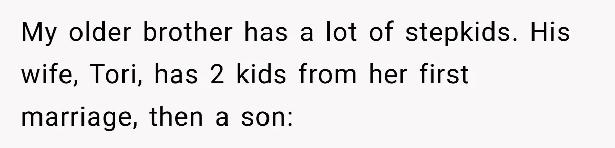 My older brother has a lot of stepkids. His wife, Tori, has 2 kids from her first marriage, then a son: