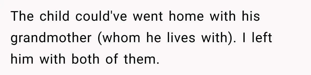 The child could've went home with his grandmother (whom he lives with). I left him with both of them.