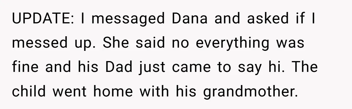 UPDATE: I messaged Dana and asked if I messed up. She said no everything was fine and his Dad just came to say hi. The child went home with his...