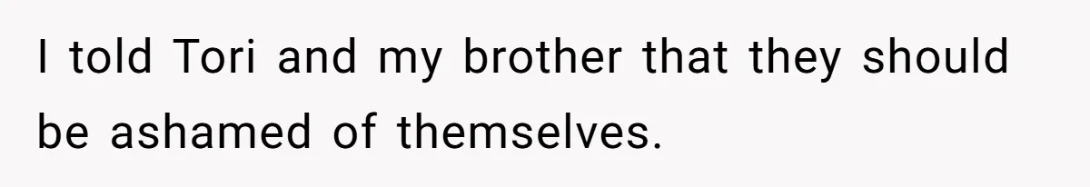 I told Tori and my brother that they should be ashamed of themselves.