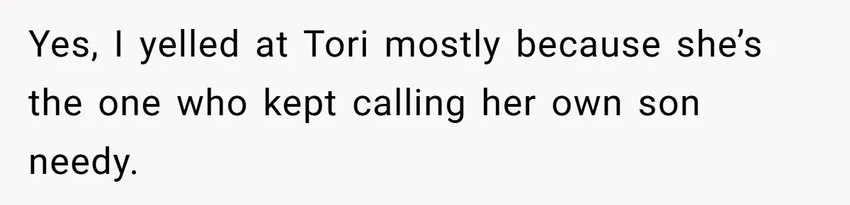 Yes, I yelled at Tori mostly because she’s the one who kept calling her own son needy.