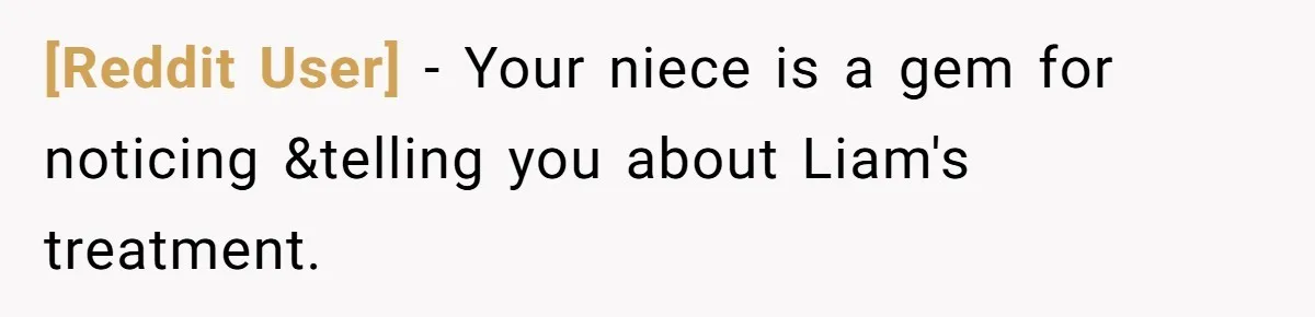 [Reddit User] − Your niece is a gem for noticing &telling you about Liam's treatment.