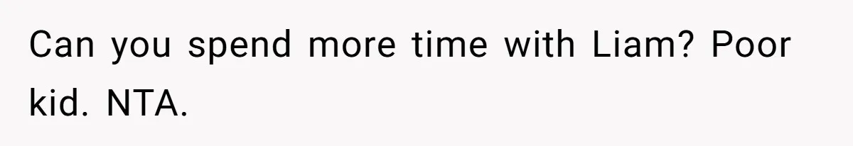 Can you spend more time with Liam? Poor kid. NTA.