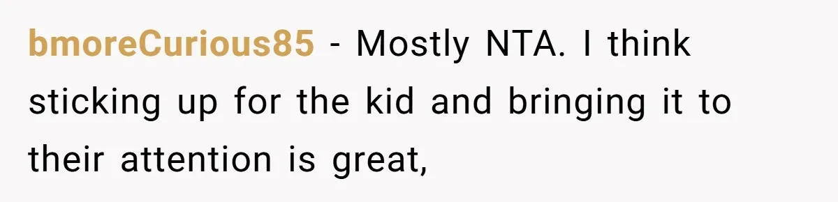 bmoreCurious85 − Mostly NTA. I think sticking up for the kid and bringing it to their attention is great,