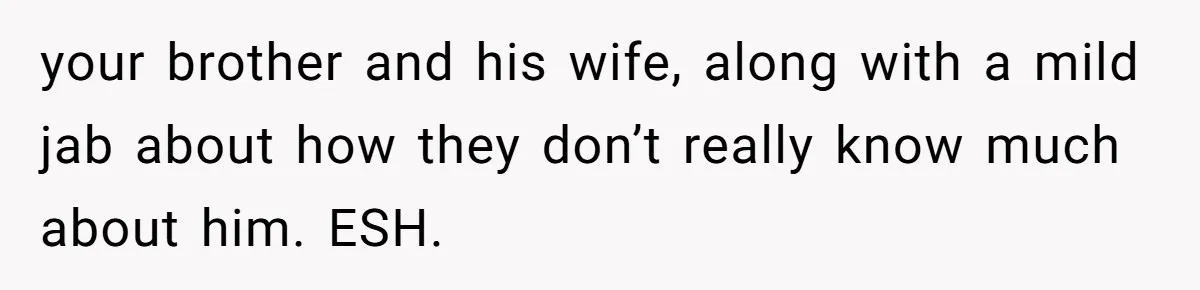 your brother and his wife, along with a mild jab about how they don’t really know much about him. ESH.