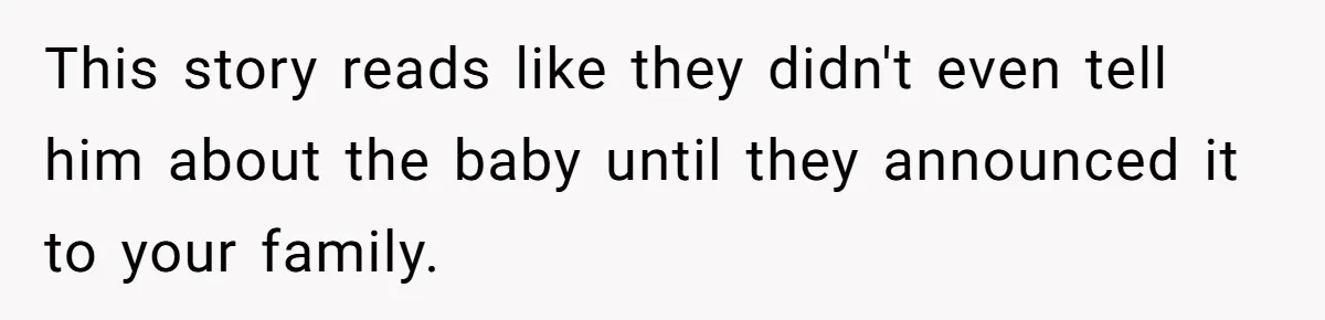 This story reads like they didn't even tell him about the baby until they announced it to your family.
