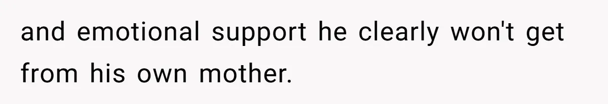 and emotional support he clearly won't get from his own mother.