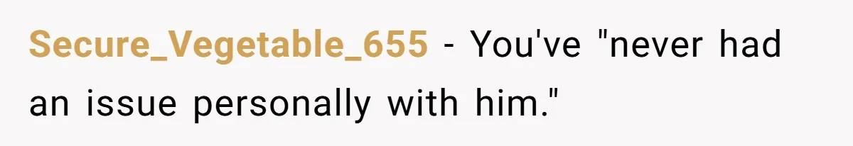 Secure_Vegetable_655 − You've "never had an issue personally with him."