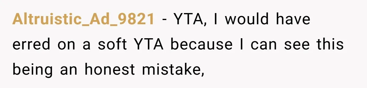 Altruistic_Ad_9821 − YTA, I would have erred on a soft YTA because I can see this being an honest mistake,