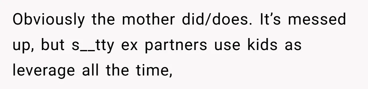 Obviously the mother did/does. It’s messed up, but s__tty ex partners use kids as leverage all the time,