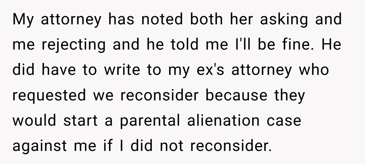 My attorney has noted both her asking and me rejecting and he told me I'll be fine. He did have to write to my ex's attorney who requested we reconsider...