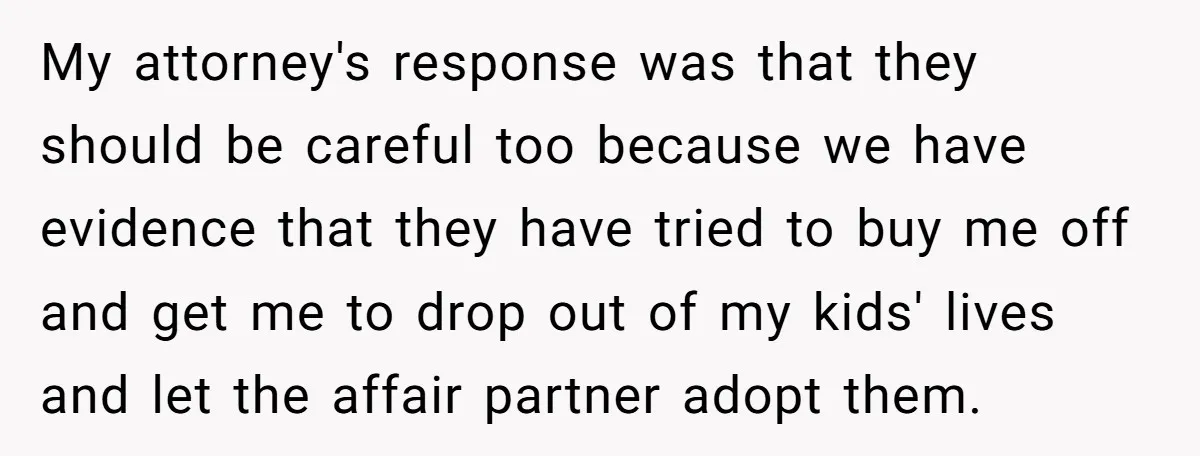 My attorney's response was that they should be careful too because we have evidence that they have tried to buy me off and get me to drop out of my...