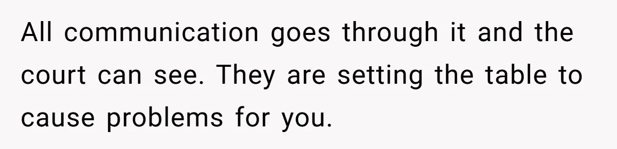 All communication goes through it and the court can see. They are setting the table to cause problems for you.