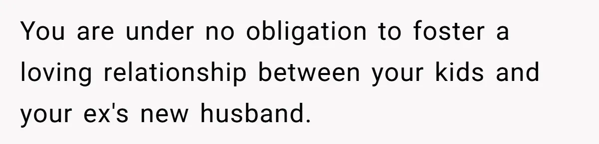 You are under no obligation to foster a loving relationship between your kids and your ex's new husband.