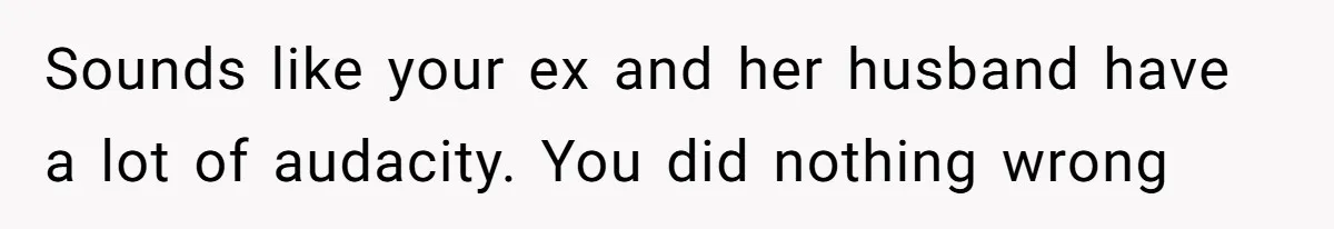 Sounds like your ex and her husband have a lot of audacity. You did nothing wrong