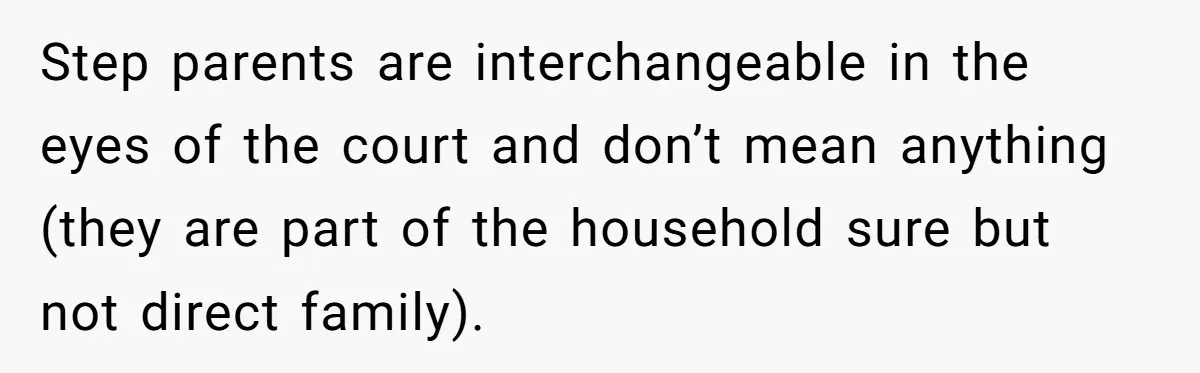 Step parents are interchangeable in the eyes of the court and don’t mean anything (they are part of the household sure but not direct family).