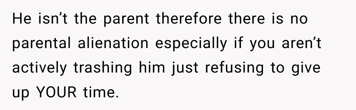 He isn’t the parent therefore there is no parental alienation especially if you aren’t actively trashing him just refusing to give up YOUR time.