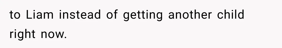 to Liam instead of getting another child right now.