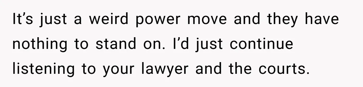 It’s just a weird power move and they have nothing to stand on. I’d just continue listening to your lawyer and the courts.