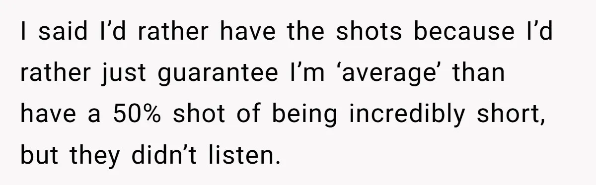 I said I’d rather have the shots because I’d rather just guarantee I’m ‘average’ than have a 50% shot of being incredibly short, but they didn’t listen.