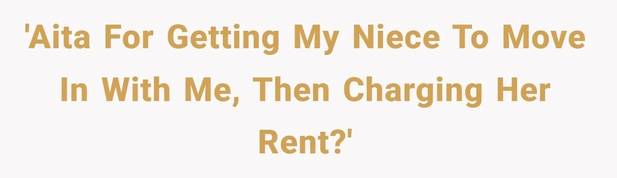 'AITA for getting my niece to move in with me, then charging her rent?'