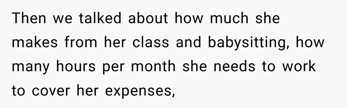 Then we talked about how much she makes from her class and babysitting, how many hours per month she needs to work to cover her expenses,