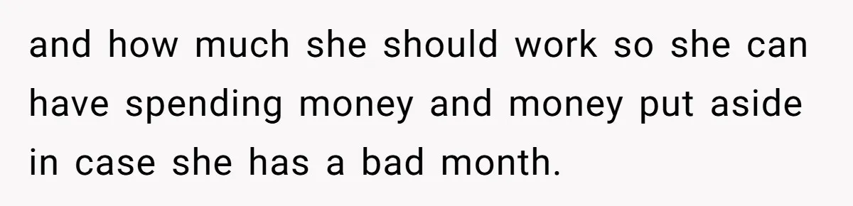 and how much she should work so she can have spending money and money put aside in case she has a bad month.