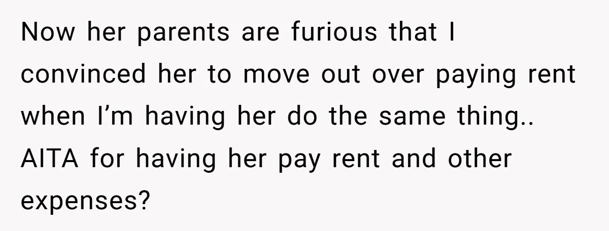 Now her parents are furious that I convinced her to move out over paying rent when I’m having her do the same thing.. AITA for having her pay rent and...