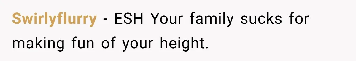 Swirlyflurry − ESH Your family sucks for making fun of your height.