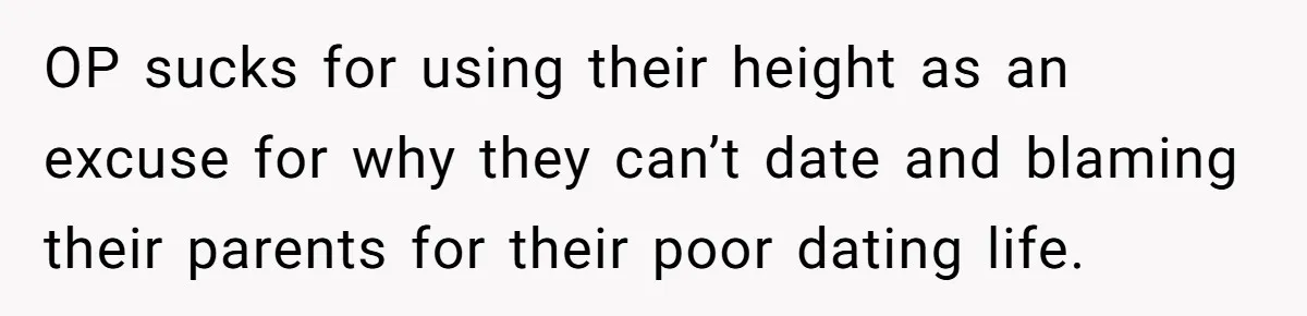 OP sucks for using their height as an excuse for why they can’t date and blaming their parents for their poor dating life.