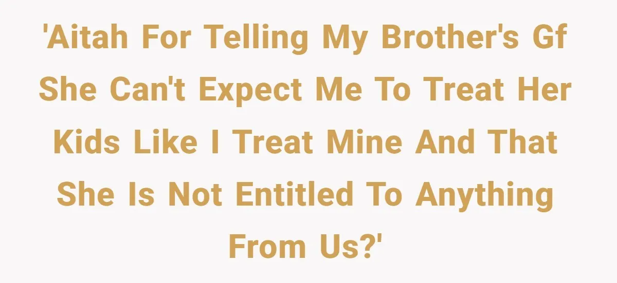 'AITAH for telling my brother's GF she can't expect me to treat her kids like I treat mine and that she is not entitled to anything from us?'