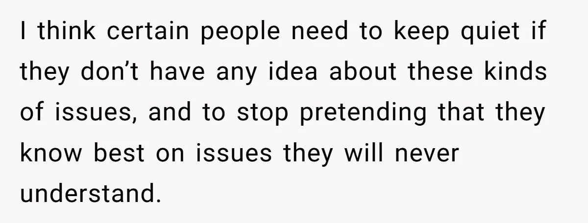 I think certain people need to keep quiet if they don’t have any idea about these kinds of issues, and to stop pretending that they know best on issues they...