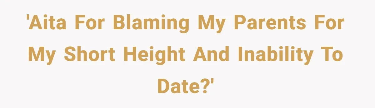 'AITA for blaming my parents for my short height and inability to date?'