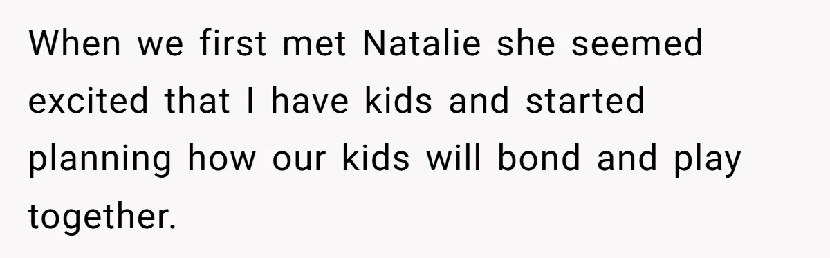 When we first met Natalie she seemed excited that I have kids and started planning how our kids will bond and play together.