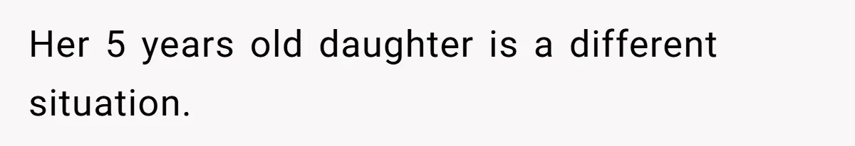 Her 5 years old daughter is a different situation.