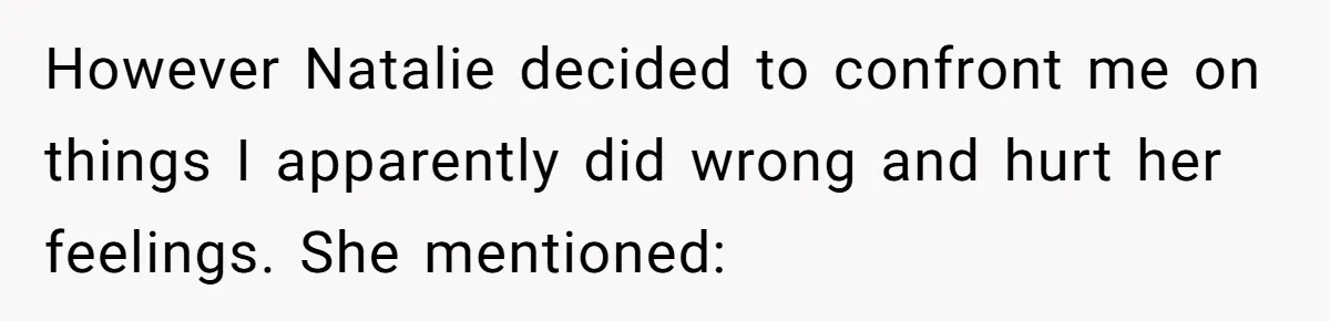 However Natalie decided to confront me on things I apparently did wrong and hurt her feelings. She mentioned:
