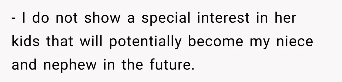 - I do not show a special interest in her kids that will potentially become my niece and nephew in the future.