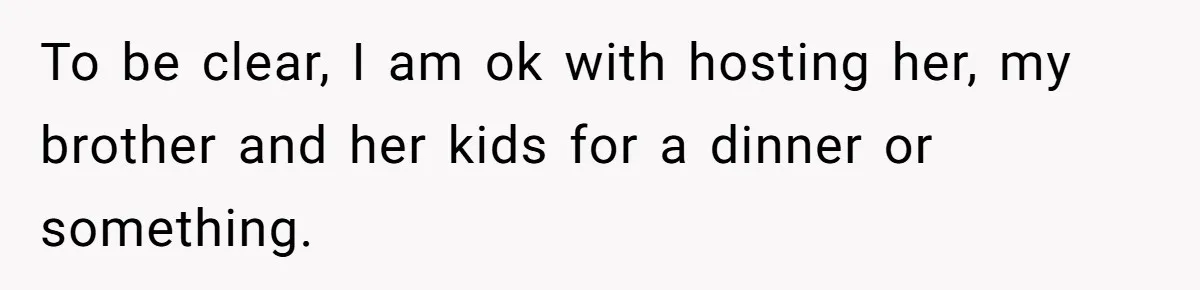 To be clear, I am ok with hosting her, my brother and her kids for a dinner or something.