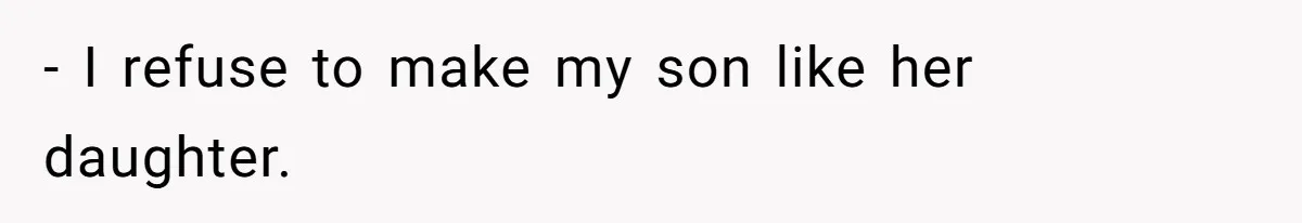 - I refuse to make my son like her daughter.